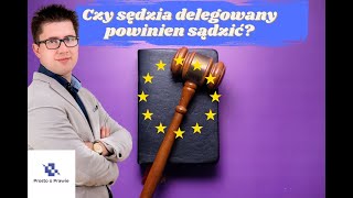 Czy sędzia delegowany powinien sądzić? TSUE o delegacji polskich sędziów. Komentarz prawnika