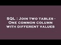 SQL : Join two tables - One common column with different values