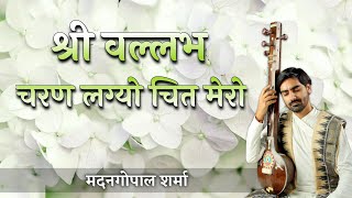 Haveli Sangeet श्री वल्लभ चरन लग्यो चित मेरो Shri Vallabh Charan Lagyo Chit Mero by Madan G Sharma