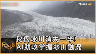 秘魯冰川消失一半! AI助攻掌握冰山融況｜方念華｜FOCUS全球新聞 20231127@tvbsfocus