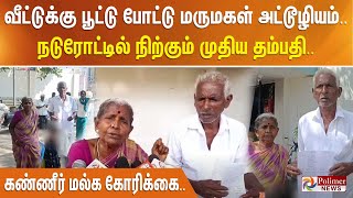 வீட்டுக்கு பூட்டு போட்டு மருமகள் அட்டூழியம். நடுரோட்டில் நிற்கும் முதிய தம்பதி. கண்ணீர் மல்ககோரிக்கை