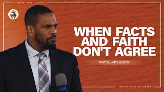 When Facts and Faith Don’t Agree | Pastor James Wilson | Perfecting Faith Church