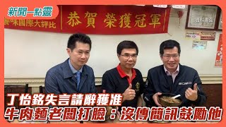 【新聞一點靈】丁怡銘失言請辭獲准　牛肉麵老闆打臉：沒傳簡訊鼓勵他