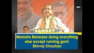 Mamata Banerjee doing everything else except running govt: Shivraj Chouhan - West Bengal News