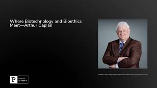 Where Biotechnology and Bioethics Meet—Arthur Caplan