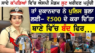 SP ਮੈਡਮ ਸੂਟ ਖਰੀਦਣ ਪਹੁੰਚੀ ਤਾਂ ਦੁਕਾਨਦਾਰ ਨੇ Police ਬੁਲਾ ਲਈ- ₹500 ਦੇ ਕਰਾ ਦਿੱਤਾ ਥਾਣੇ ਵਿੱਚ ਬੰਦ !!