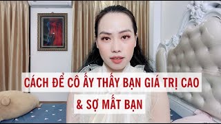 Cách để cô ấy thấy bạn giá trị và lo sợ mất bạn