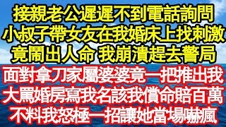 接親老公遲遲不到電話詢問，小叔子帶女友在我婚床上找刺激，竟鬧出人命 我崩潰趕去警局，面對拿刀家屬婆婆竟一把推出我，大罵婚房寫我名該我償命賠百萬，不料我怒極一招讓她當場嚇瘋真情故事會||老年故事