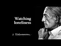 Watching loneliness | Krishnamurti