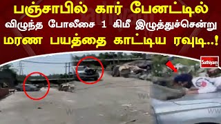 பஞ்சாபில் கார் பேனட்டில் விழுந்த போலீசை 1 கிமீ இழுத்துச் சென்ற ரவுடி..!