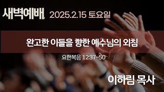 2025.2.15 [새벽예배]완고한 이들을 향한 예수님의 외침 / 이하림 목사