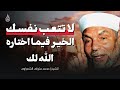 لا تتعب نفسك... الخير فيما اختاره الله لك كلمات تريح القلب للشيخ محمد متولي الشعراوي