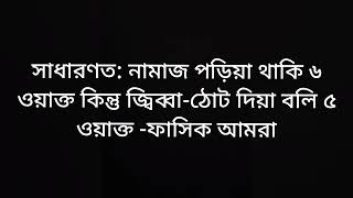 সাধারণত: নামাজ পড়িয়া থাকি ৬ ওয়াক্ত কিন্তু জ্বিব্বা-ঠোট দিয়া বলি ৫ ওয়াক্ত -ফাসিক আমরা