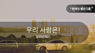 우리 사랑은! - 찰리빈웍스 [최신곡 MR][최신곡 Inst.]