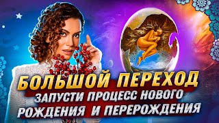 Большой ПЕРЕХОД!  Запусти Процесс нового Рождения и Перерождения