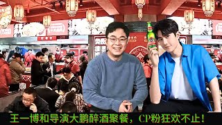 Wang Yibo and director Dapeng had a drunken dinner together, and CP fans were partying!