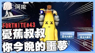 憂蕉叔叔，你今晚的噩夢！｜FORTNITE#43｜玩什麼鬼啦