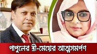 আদালতে আত্মসমর্পণ করেছে এমপি পাপুলের স্ত্রী ও মেয়ে | MP Papul