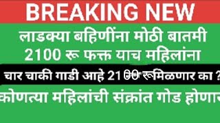 लाडक्या बहिणींना मोठी बातमी 2100 रुपये फक्त याच महिलांना