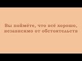 Вы поймёте, что всё хорошо, независимо от обстоятельств