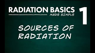 Radiation Basics Made Simple Segment 1: Sources of Radiation