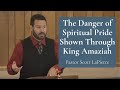 The Danger of Spiritual Pride Shown Through King Amaziah of Judah's Life - Finishing Well - Part III