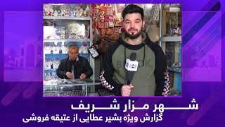 #ArianaMazar - Special report from antique shop / گزارش ویژۀ بشیر عطایی از عتیقه فروشی در مزارشریف