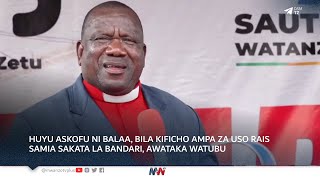 HUYU ASKOFU NI BALAA, BILA KIFICHO AMPA ZA USO RAIS SAMIA SAKATA LA BANDARI, AWATAKA WATUBU