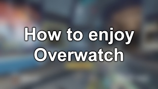 How to enjoy Overwatch