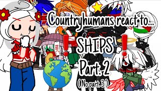 Countryhumans react to...❗️SHIPS❗️|| ☆My AU☆ || PART. 2 || - NO PART. 3! -