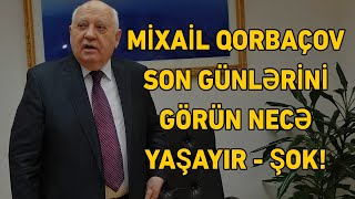 TƏCİLİ! Mixail Qorbaçov xəstəxanalıq oldu | SON GÜNLƏRİNİ GÖRÜN NECƏ YAŞAYIR - ŞOK!