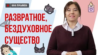 Развратное, бездуховное существо / Анна Лукьянова