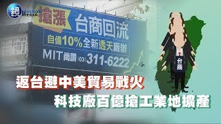 鏡週刊 財經封面》返台避中美貿易戰火　科技廠百億搶工業地擴產