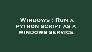 Windows : Run a python script as a windows service