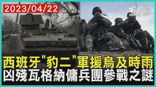 西班牙「豹二」軍援烏及時雨　凶殘瓦格納傭兵團參戰之謎 | 十點不一樣 20230422 @TVBSNEWS01