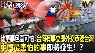 【精選】比軍事包圍更可怕！台海有事「立即外交承認台灣」 中國最害怕的事即將發生！？【關鍵時刻】-劉寶傑 黃世聰 姚惠珍 吳子嘉 林廷輝 王瑞德 李正皓 陳東豪