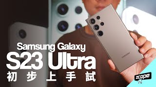 Samsung Galaxy S23 Ultra 初步上手試 新機上陸！ 有乜唔同？