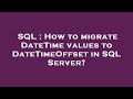 SQL : How to migrate DateTime values to DateTimeOffset in SQL Server?