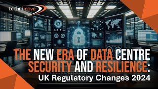 Technimove - BlogVideo - New Era of Data Centre Security & Resilience: UK Regulatory Changes 2024