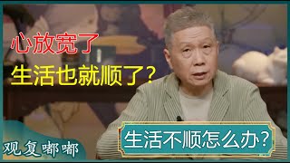 生活不顺怎么办？生活的本质就是不易？心放宽了，生活也就顺了？#马未都