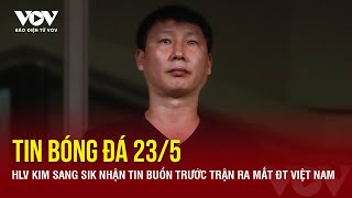 Tin bóng đá 23/5: HLV Kim Sang Sik nhận tin buồn trước trận ra mắt ĐT Việt Nam | Báo Điện tử VOV