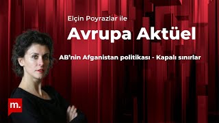 Elçin Poyrazlar ile Avrupa Aktüel: AB’nin Afganistan politikası - Kapalı sınırlar