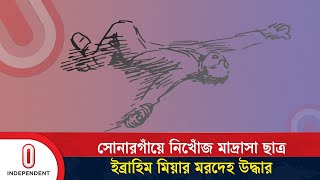 একদিন পর সোনারগাঁয়ে মাদ্রাসা ছাত্র ইব্রাহিম মিয়ার ম/র/দে/হ উদ্ধার | Sonargaon | Independent TV