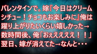 【不幸・修羅場】バレンタインで。嫁『今日はクリームシチュー！チョコもお楽しみに』俺は躍り上がりたいくらい嬉しかった→数時間後、俺「おぇええええ！！」翌日、嫁が消えてた→なんと・・・