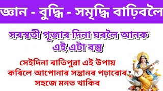 জ্ঞান বুদ্ধি সমৃদ্ধি বাঢ়িবলৈ সৰস্বতী পূজাৰ দিনা ঘৰলৈ লৈ আনক এই বস্তু । সেইদিনা ৰাতিপুৱা এই উপায় কৰি