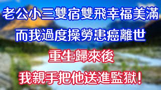 老公和小三雙宿雙飛幸福美滿，而我過度操勞患癌離世，重生歸來後，我親手把他送進監獄！#情感故事#生活經驗 #老年生活 #為人處世 #珊珊講故事#心聲新語