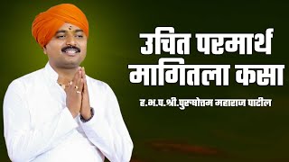 उचित परमार्थ मागितला कसा | ह.भ.प.पूरुषोत्तम महाराज पाटील | Purushottam Maharaj Patil