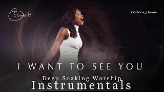 Deep Soaking Worship Instrumentals - I Want To See You | Victoria Orenze | Deep Prayer Instrumentals