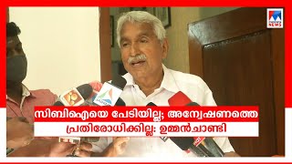 സിബിഐയെ പേടിയില്ല; അന്വേഷണത്തെ പ്രതിരോധിക്കില്ല: ഉമ്മൻചാണ്ടി