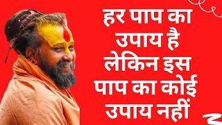 बड़े से बड़े पाप का प्रायश्चित संभव है लेकिन इस पाप का नहीं .....!! ध्यान से कही आप से ये अपराध ......